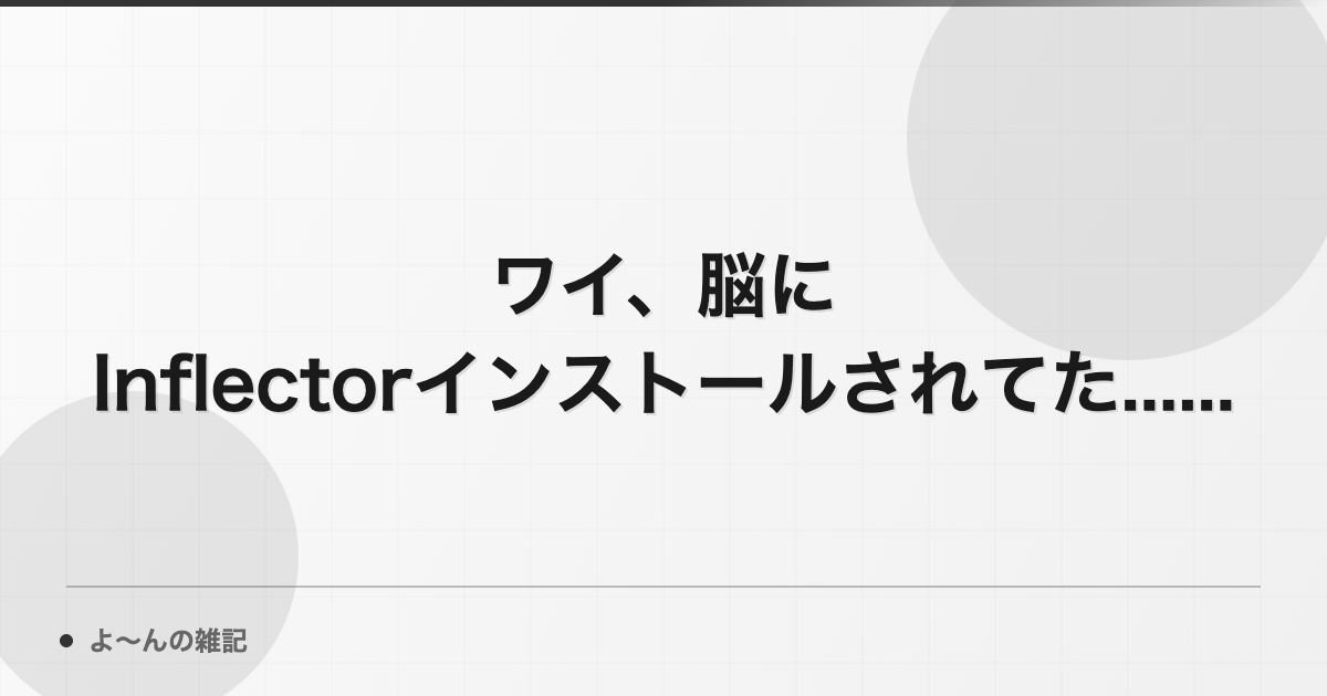 ワイ、脳にInflectorがインストールされてた... // よ〜んの雑記